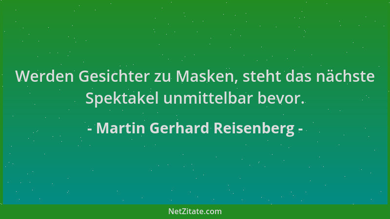 Martin Gerhard Reisenberg - Werden Gesichter zu Masken, steht das nächste Spektakel unmittelbar bevor....