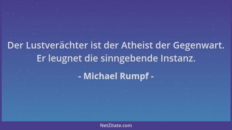 Michael Rumpf - Der Lustverächter ist der Atheist der Gegenwart. Er leugnet die sinngebende Instanz....