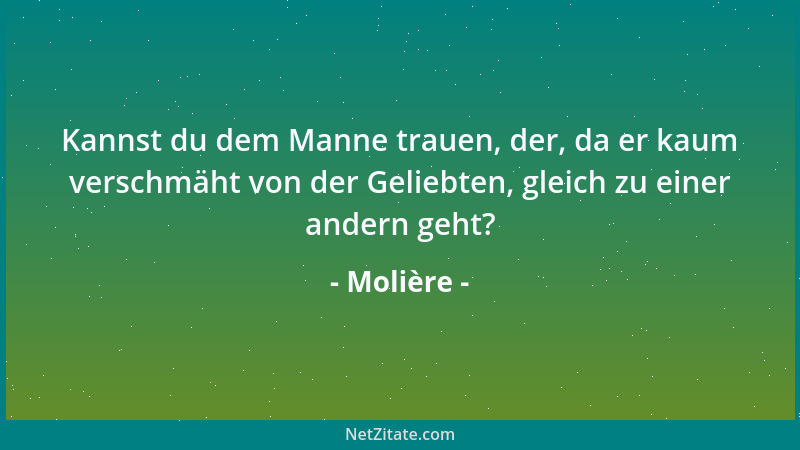 Molière - Kannst du dem Manne trauen, der, da er kaum verschmäht von der Geliebten, gleich zu einer andern geht?...