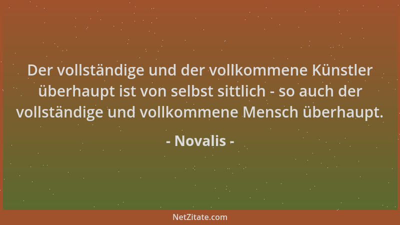 Novalis - Der vollständige und der vollkommene Künstler überhaupt ist von selbst sittlich - so auch der vollständige und vo...