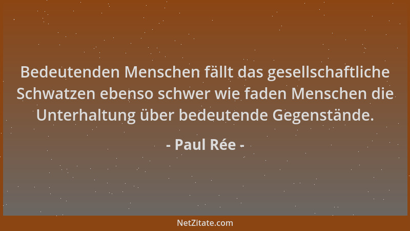 Paul Rée - Bedeutenden Menschen fällt das gesellschaftliche Schwatzen ebenso schwer wie faden Menschen die Unterhaltung übe...