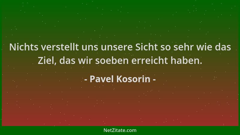 Pavel Kosorin - Nichts verstellt uns unsere Sicht so sehr wie das Ziel, das wir soeben erreicht haben....