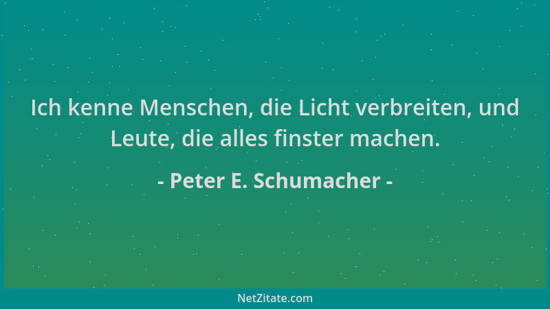 Peter E. Schumacher - Ich kenne Menschen, die Licht verbreiten, und Leute, die alles finster machen....