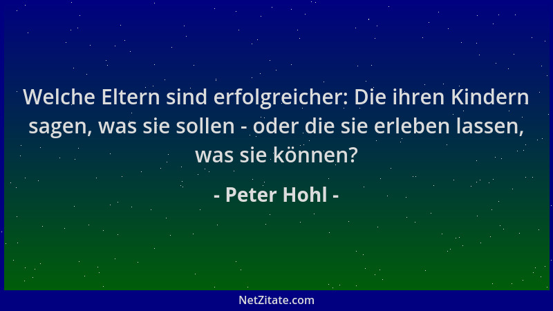 Peter Hohl - Welche Eltern sind erfolgreicher: Die ihren Kindern sagen, was sie sollen - oder die sie erleben lassen, was s...