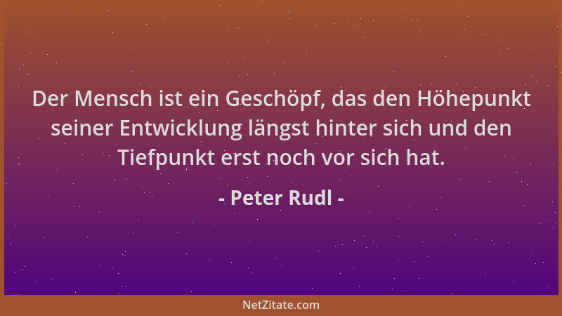 Peter Rudl - Der Mensch ist ein Geschöpf, das den Höhepunkt seiner Entwicklung längst hinter sich und den Tiefpunkt erst no...