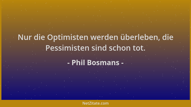 Phil Bosmans - Nur die Optimisten werden überleben, die Pessimisten sind schon tot....