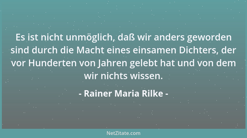 Rainer Maria Rilke - Es ist nicht unmöglich, daß wir anders geworden sind durch die Macht eines einsamen Dichters, der vor...