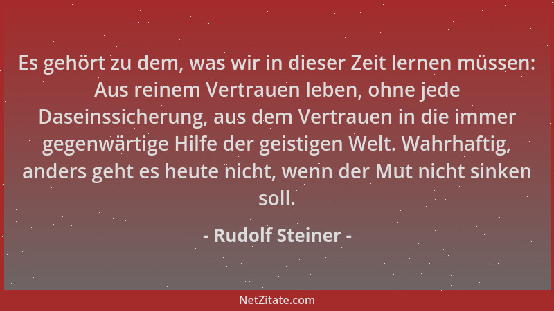 Rudolf Steiner - Es gehört zu dem, was wir in dieser Zeit lernen müssen: Aus reinem Vertrauen leben, ohne jede Daseinssiche...