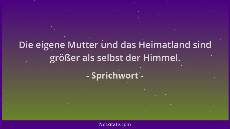Sprichwort - Die eigene Mutter und das Heimatland sind größer als selbst der Himmel....
