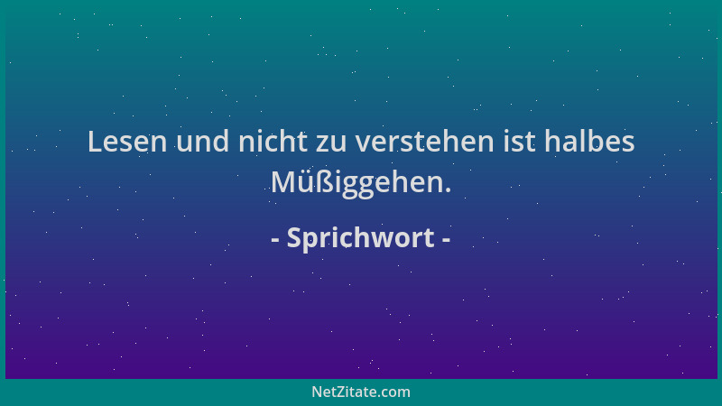 Sprichwort - Lesen und nicht zu verstehen ist halbes Müßiggehen....