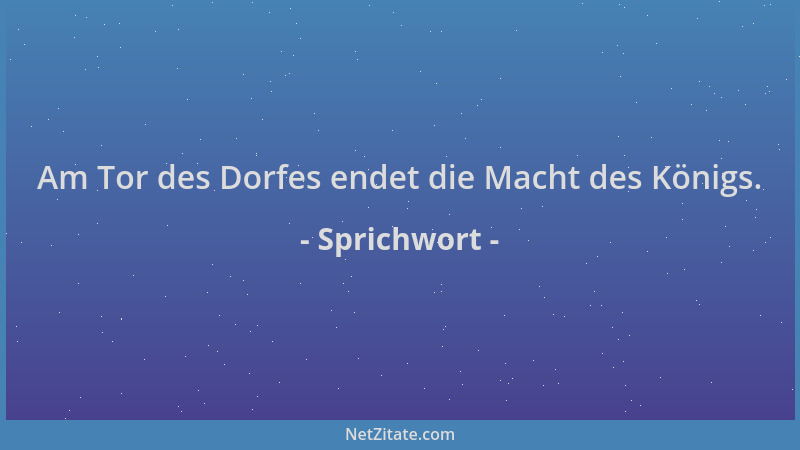 Sprichwort - Am Tor des Dorfes endet die Macht des Königs....