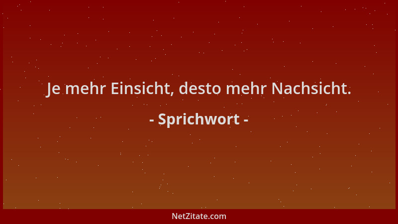 Sprichwort - Je mehr Einsicht, desto mehr Nachsicht....