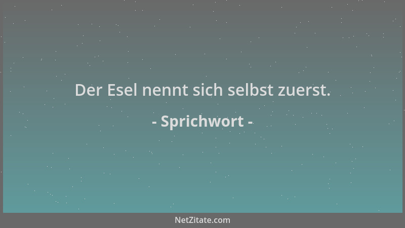 Sprichwort - Der Esel nennt sich selbst zuerst....