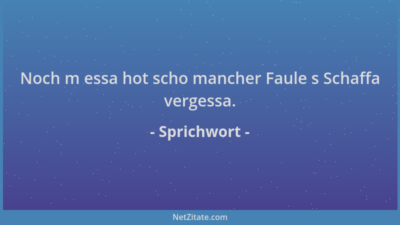 Sprichwort - Noch m essa hot scho mancher Faule s Schaffa vergessa....