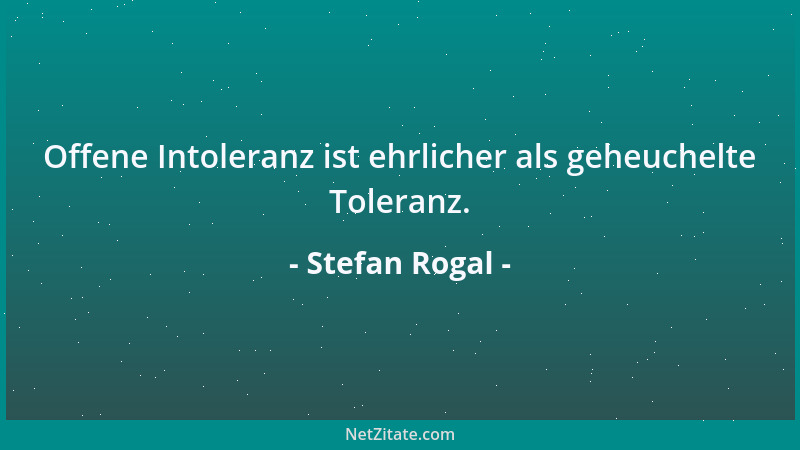 Stefan Rogal - Offene Intoleranz ist ehrlicher als geheuchelte Toleranz....