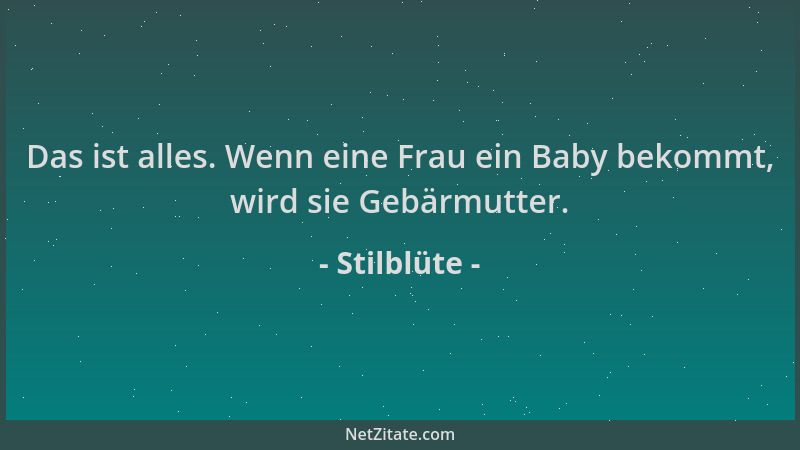 Stilblüte - Das ist alles. Wenn eine Frau ein Baby bekommt, wird sie Gebärmutter....