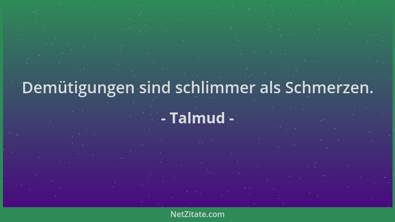 Talmud - Demütigungen sind schlimmer als Schmerzen....