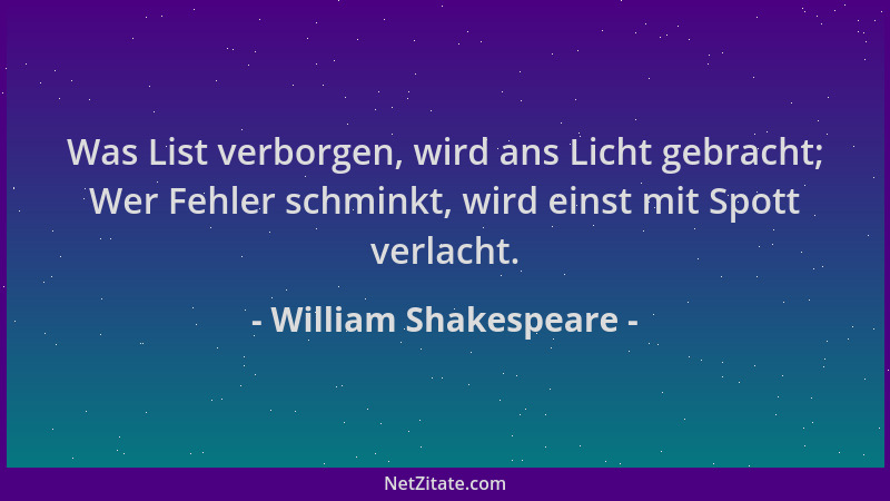 William Shakespeare - Was List verborgen, wird ans Licht gebracht; Wer Fehler schminkt, wird einst mit Spott verlacht....