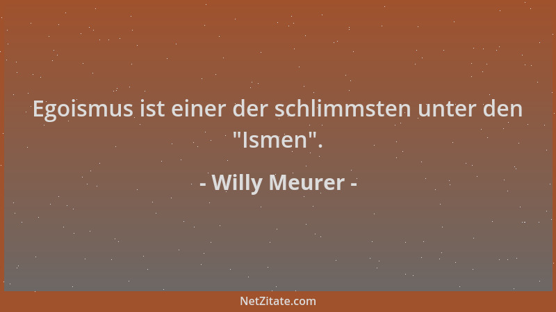 Willy Meurer - Egoismus ist einer der schlimmsten unter den  "Ismen "....