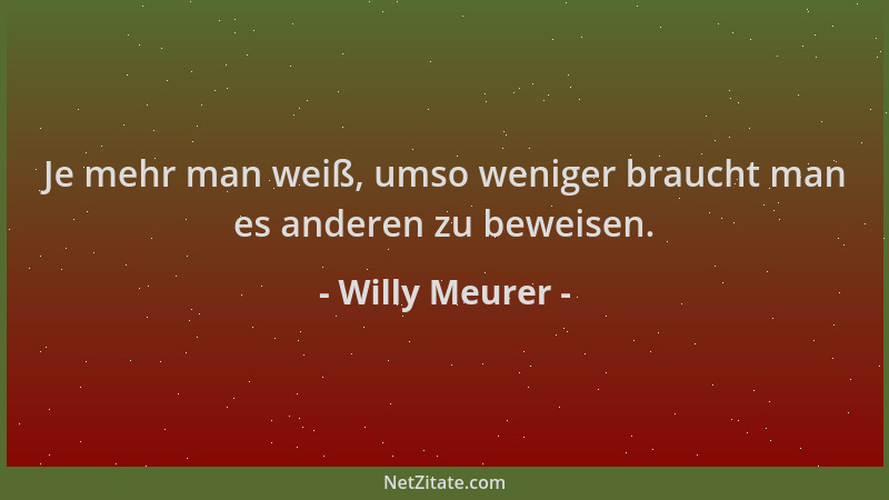 Willy Meurer - Je mehr man weiß, umso weniger braucht man es anderen zu beweisen....