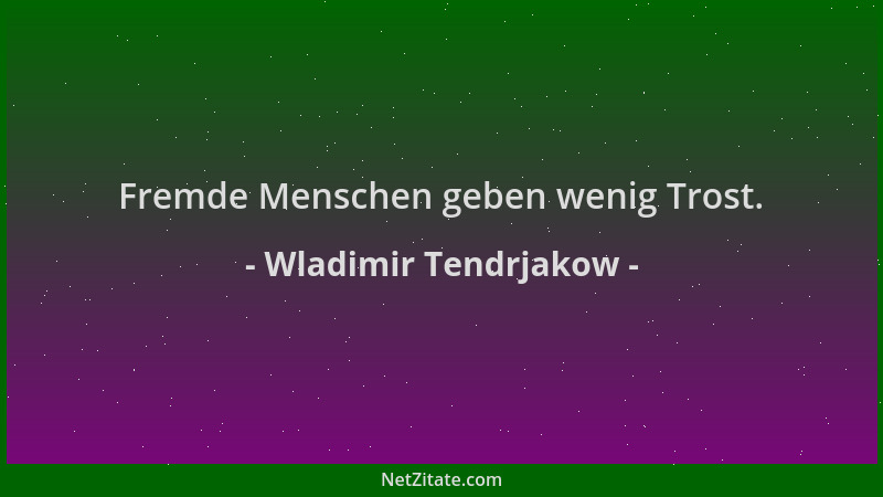 Wladimir Tendrjakow - Fremde Menschen geben wenig Trost....