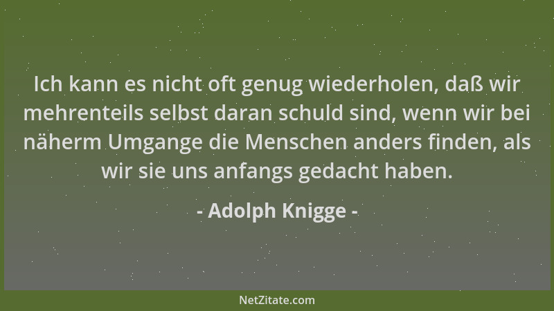 Adolph Knigge - Ich kann es nicht oft genug wiederholen, daß wir mehrenteils selbst daran schuld sind, wenn wir bei näherm...