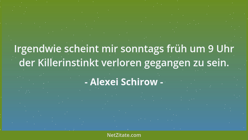 Alexei Schirow - Irgendwie scheint mir sonntags früh um 9 Uhr der Killerinstinkt verloren gegangen zu sein....