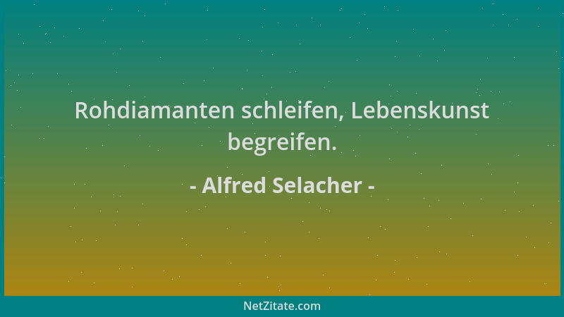 Alfred Selacher - Rohdiamanten schleifen, Lebenskunst begreifen....