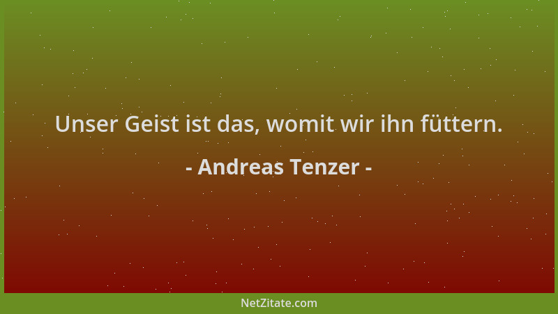 Andreas Tenzer - Unser Geist ist das, womit wir ihn füttern....
