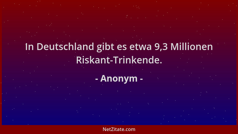 Anonym - In Deutschland gibt es etwa 9,3 Millionen Riskant-Trinkende....