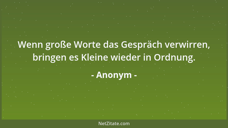 Anonym - Wenn große Worte das Gespräch verwirren, bringen es Kleine wieder in Ordnung....