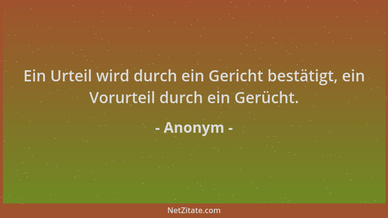 Anonym - Ein Urteil wird durch ein Gericht bestätigt, ein Vorurteil durch ein Gerücht....