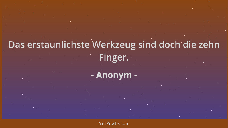 Anonym - Das erstaunlichste Werkzeug sind doch die zehn Finger....