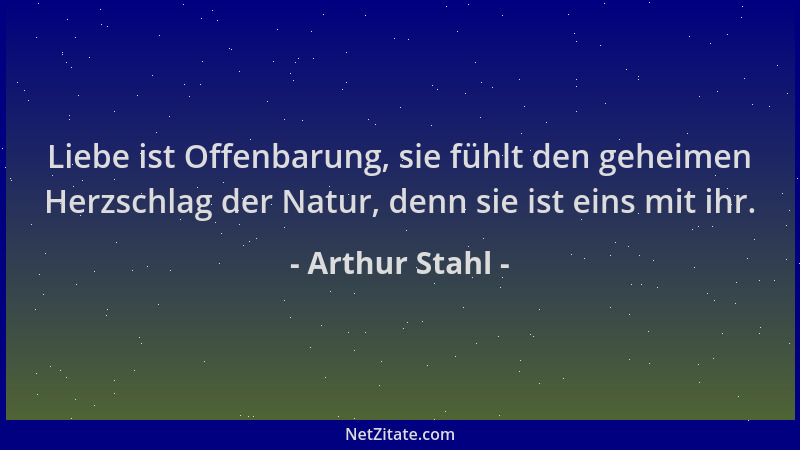 Arthur Stahl - Liebe ist Offenbarung, sie fühlt den geheimen Herzschlag der Natur, denn sie ist eins mit ihr....