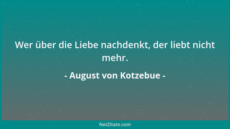 August von Kotzebue - Hochachtung allein knüpft schöne Seelen aneinander; Liebe leiht diesem Bande nur die Farbe. Verbleich...