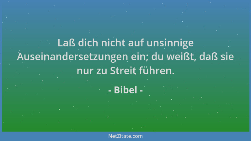 Bibel - Laß dich nicht auf unsinnige Auseinandersetzungen ein; du weißt, daß sie nur zu Streit führen....
