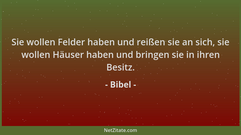Bibel - Sie wollen Felder haben und reißen sie an sich, sie wollen Häuser haben und bringen sie in ihren Besitz....