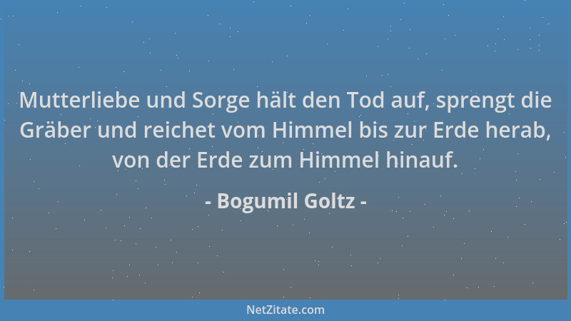 Bogumil Goltz - Mutterliebe und Sorge hält den Tod auf, sprengt die Gräber und reichet vom Himmel bis zur Erde herab, von d...