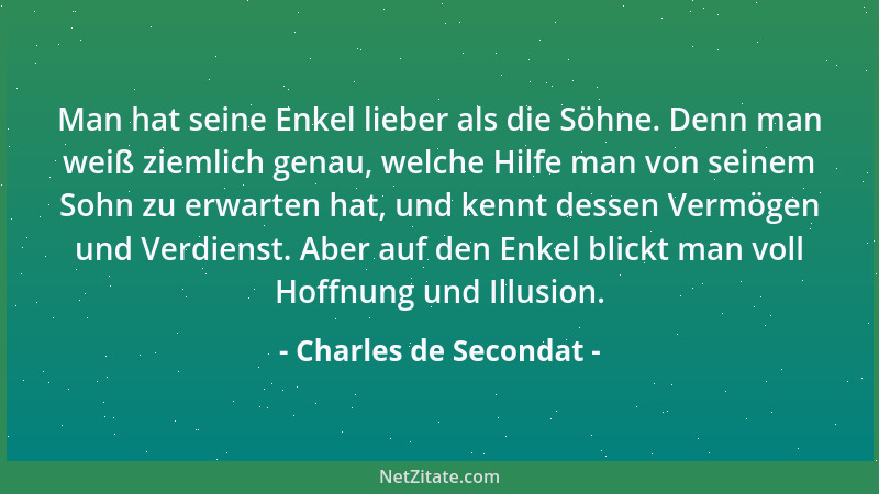 Charles de Secondat - Man hat seine Enkel lieber als die Söhne. Denn man weiß ziemlich genau, welche Hilfe man von seinem S...
