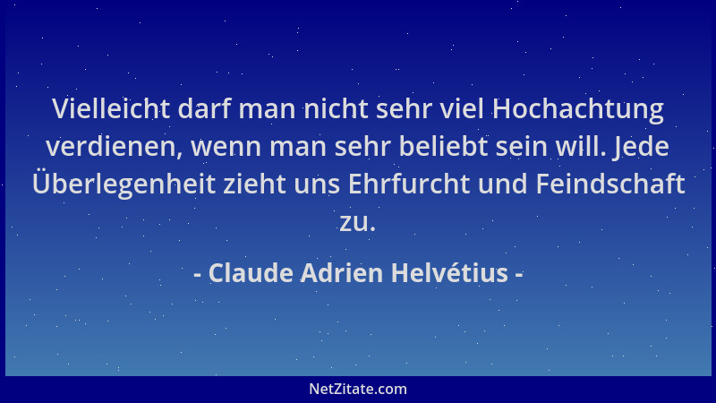 Claude Adrien Helvétius - Vielleicht darf man nicht sehr viel Hochachtung verdienen, wenn man sehr beliebt sein will. Jede...