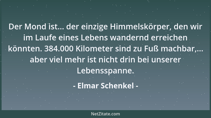 Elmar Schenkel - Der Mond ist... der einzige Himmelskörper, den wir im Laufe eines Lebens wandernd erreichen könnten. 384.0...