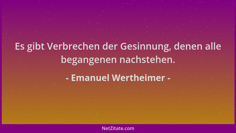 Emanuel Wertheimer - Es gibt Verbrechen der Gesinnung, denen alle begangenen nachstehen....
