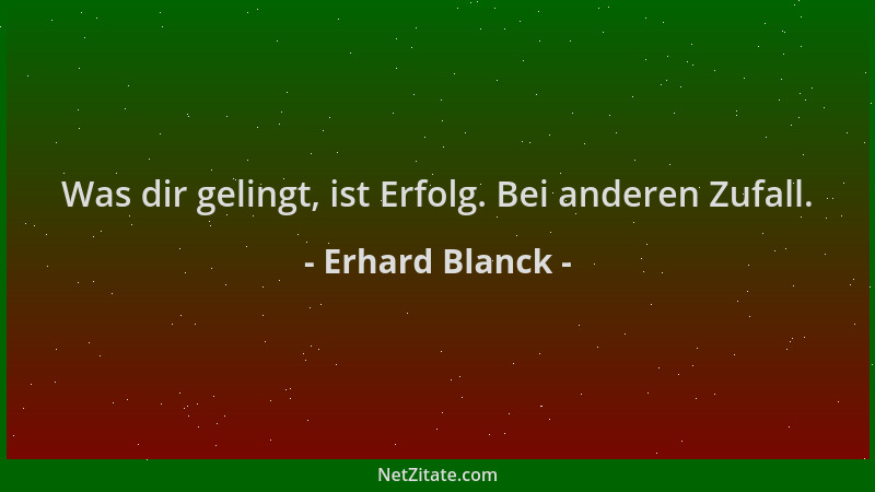 Erhard Blanck - Was dir gelingt, ist Erfolg. Bei anderen Zufall....
