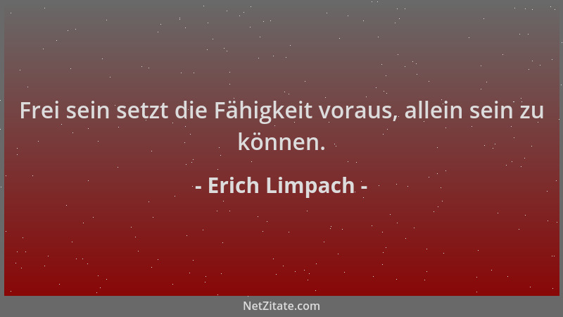 Erich Limpach - Frei sein setzt die Fähigkeit voraus, allein sein zu können....