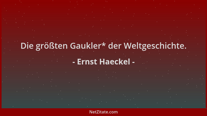 Ernst Haeckel - Die größten Gaukler* der Weltgeschichte....