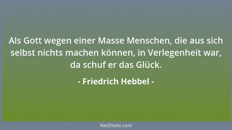 Friedrich Hebbel - Als Gott wegen einer Masse Menschen, die aus sich selbst nichts machen können, in Verlegenheit war, da s...