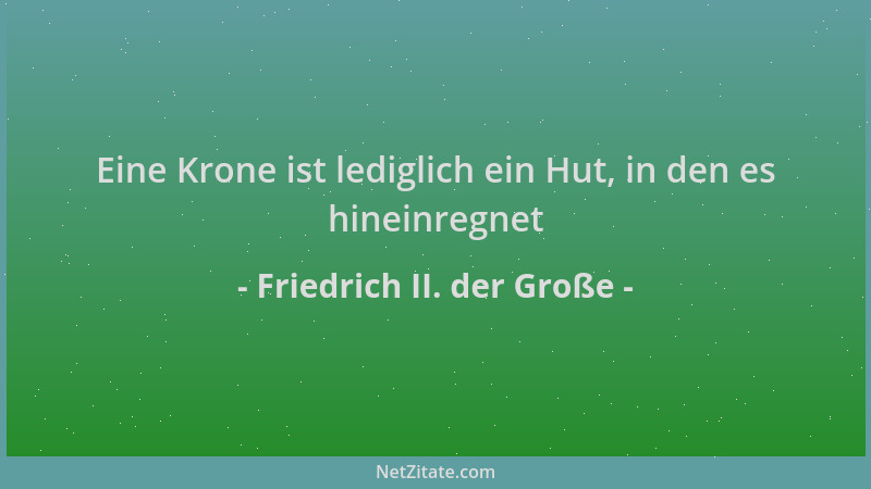 Friedrich II. der Große - Eine Krone ist lediglich ein Hut, in den es hineinregnet...
