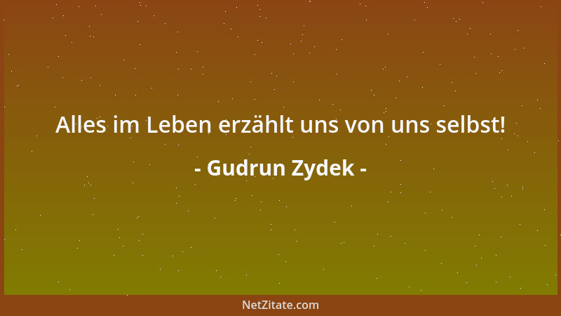 Gudrun Zydek - Alles im Leben erzählt uns von uns selbst!...
