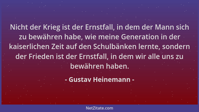 Gustav Heinemann - Nicht der Krieg ist der Ernstfall, in dem der Mann sich zu bewähren habe, wie meine Generation in der ka...