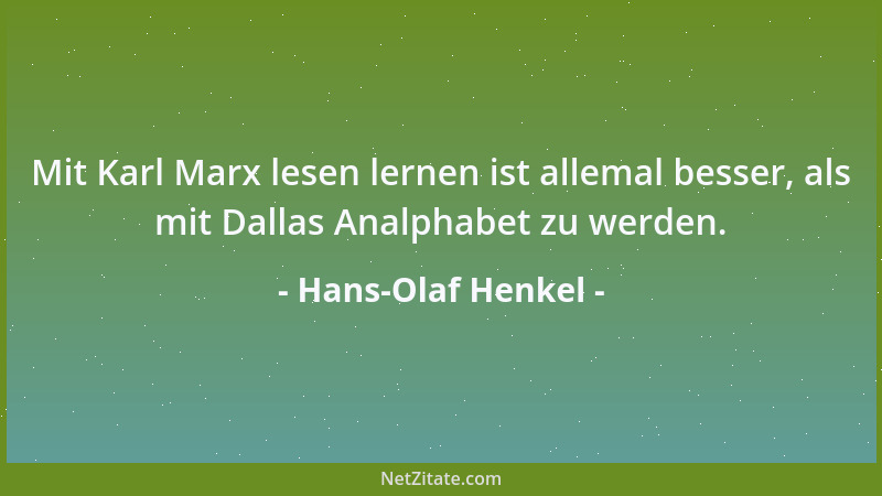 Hans-Olaf Henkel - Mit Karl Marx lesen lernen ist allemal besser, als mit Dallas Analphabet zu werden....
